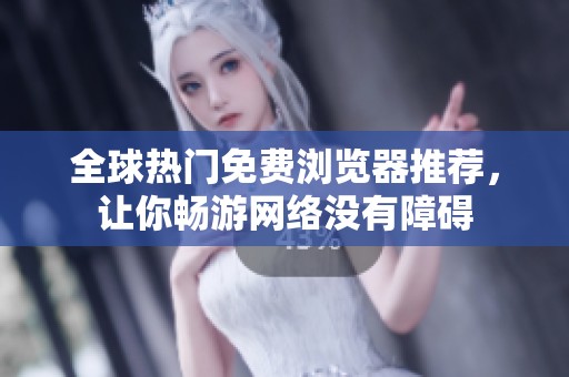 全球热门免费浏览器推荐，让你畅游网络没有障碍