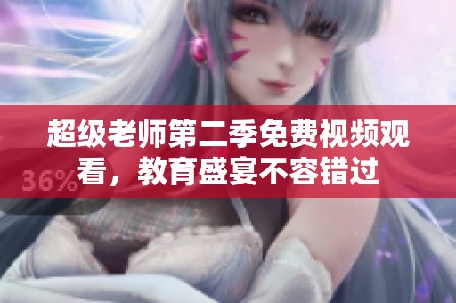 超级老师第二季免费视频观看，教育盛宴不容错过