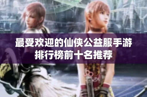 最受欢迎的仙侠公益服手游排行榜前十名推荐