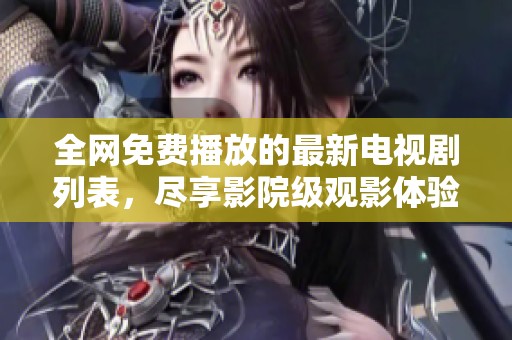 全网免费播放的最新电视剧列表，尽享影院级观影体验