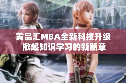 黄品汇MBA全新科技升级 掀起知识学习的新篇章