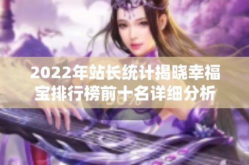 2022年站长统计揭晓幸福宝排行榜前十名详细分析
