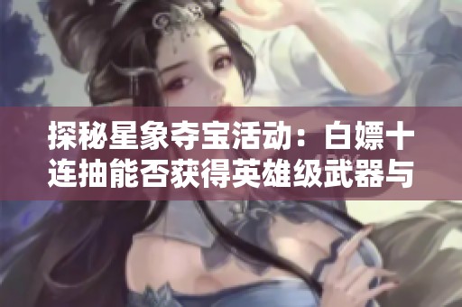 探秘星象夺宝活动：白嫖十连抽能否获得英雄级武器与300钻石？