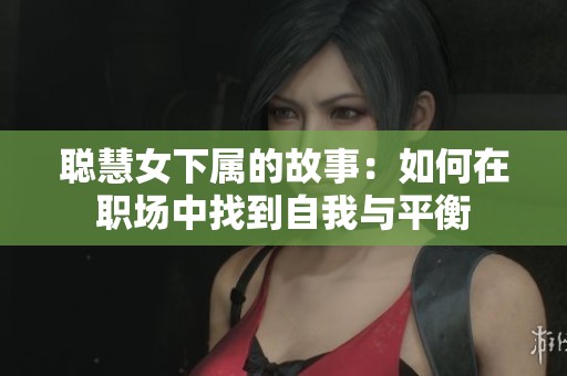 聪慧女下属的故事：如何在职场中找到自我与平衡