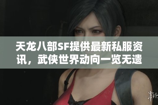 天龙八部SF提供最新私服资讯，武侠世界动向一览无遗