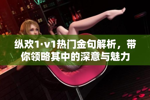 纵欢1·v1热门金句解析，带你领略其中的深意与魅力