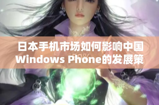 日本手机市场如何影响中国Windows Phone的发展策略