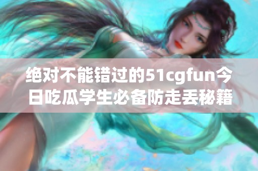 绝对不能错过的51cgfun今日吃瓜学生必备防走丢秘籍分享
