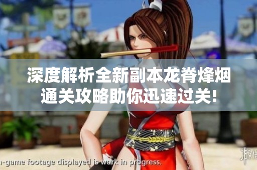 深度解析全新副本龙脊烽烟通关攻略助你迅速过关!