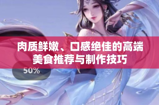 肉质鲜嫩、口感绝佳的高端美食推荐与制作技巧