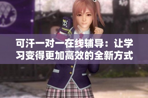 可汗一对一在线辅导：让学习变得更加高效的全新方式
