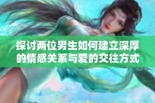 探讨两位男生如何建立深厚的情感关系与爱的交往方式