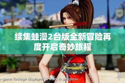 续集蛙漫2台版全新冒险再度开启奇妙旅程