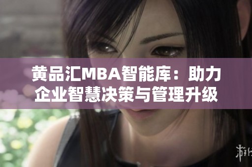 黄品汇MBA智能库：助力企业智慧决策与管理升级
