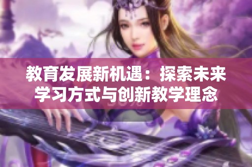教育发展新机遇：探索未来学习方式与创新教学理念