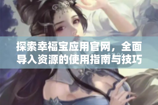探索幸福宝应用官网，全面导入资源的使用指南与技巧