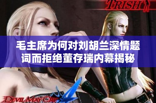 毛主席为何对刘胡兰深情题词而拒绝董存瑞内幕揭秘