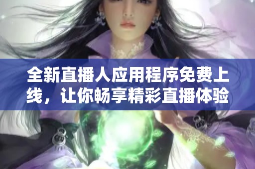 全新直播人应用程序免费上线，让你畅享精彩直播体验
