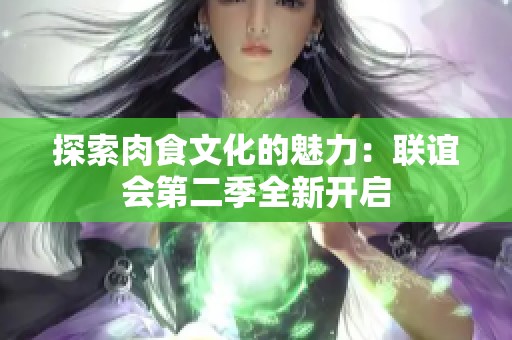 探索肉食文化的魅力：联谊会第二季全新开启