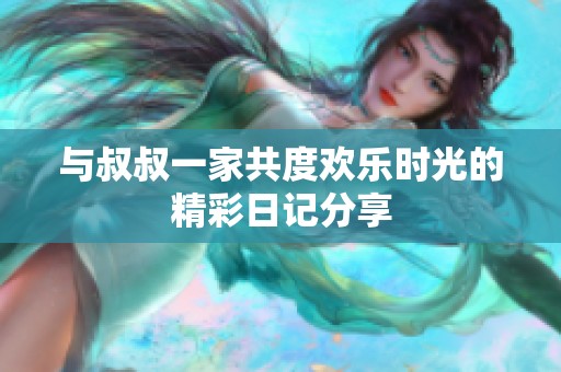 与叔叔一家共度欢乐时光的精彩日记分享