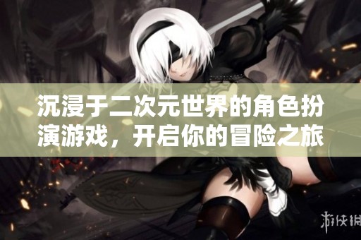 沉浸于二次元世界的角色扮演游戏，开启你的冒险之旅
