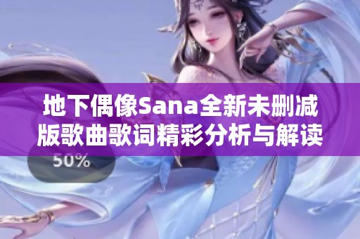 地下偶像Sana全新未删减版歌曲歌词精彩分析与解读