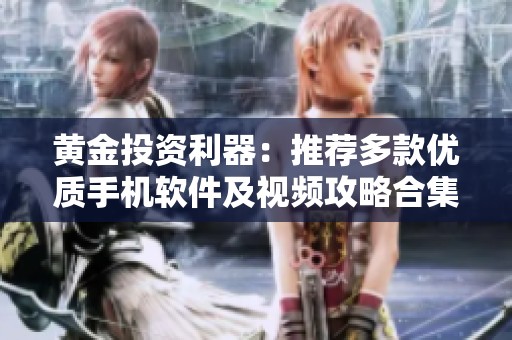 黄金投资利器：推荐多款优质手机软件及视频攻略合集