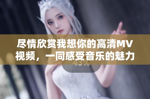 尽情欣赏我想你的高清MV视频，一同感受音乐的魅力与情感