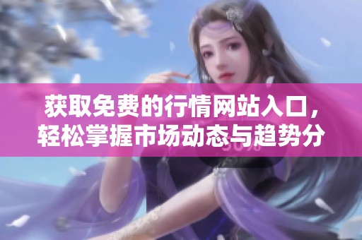 获取免费的行情网站入口，轻松掌握市场动态与趋势分析