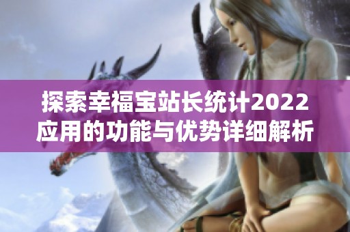 探索幸福宝站长统计2022应用的功能与优势详细解析