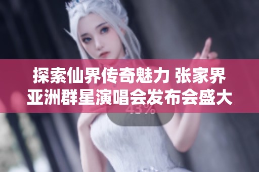 探索仙界传奇魅力 张家界亚洲群星演唱会发布会盛大启幕