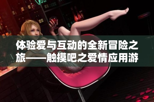 体验爱与互动的全新冒险之旅——触摸吧之爱情应用游戏!