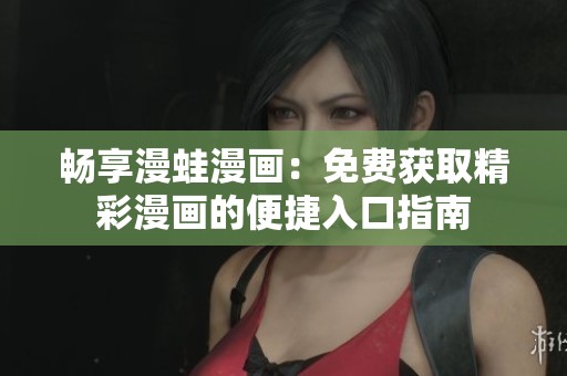 畅享漫蛙漫画：免费获取精彩漫画的便捷入口指南
