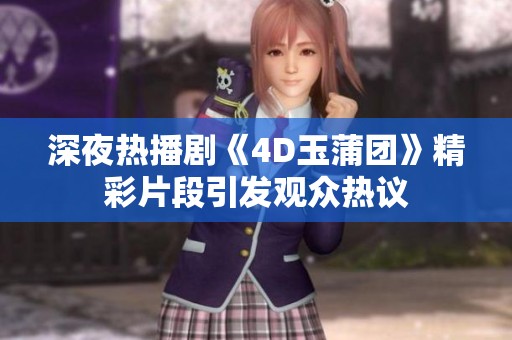 深夜热播剧《4D玉蒲团》精彩片段引发观众热议