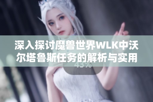 深入探讨魔兽世界WLK中沃尔塔鲁斯任务的解析与实用技巧分享