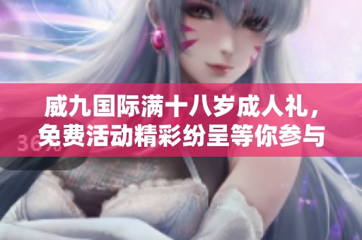 威九国际满十八岁成人礼，免费活动精彩纷呈等你参与