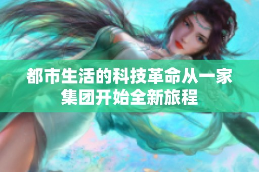 都市生活的科技革命从一家集团开始全新旅程