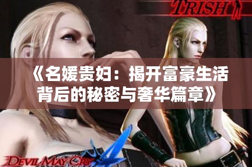 《名媛贵妇：揭开富豪生活背后的秘密与奢华篇章》