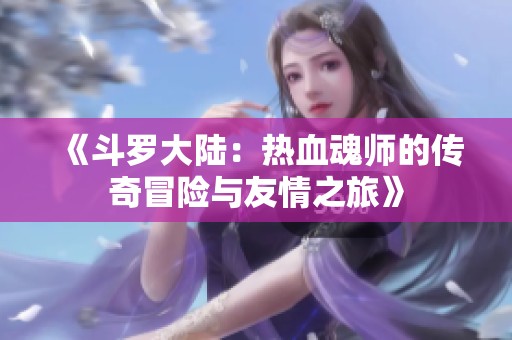 《斗罗大陆：热血魂师的传奇冒险与友情之旅》