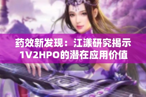 药效新发现：江漾研究揭示1V2HPO的潜在应用价值