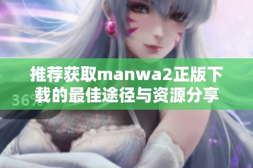 推荐获取manwa2正版下载的最佳途径与资源分享