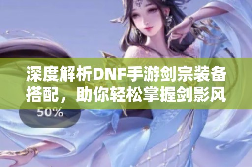 深度解析DNF手游剑宗装备搭配，助你轻松掌握剑影风暴！