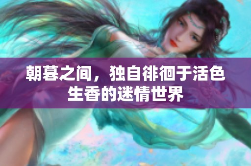 朝暮之间，独自徘徊于活色生香的迷情世界