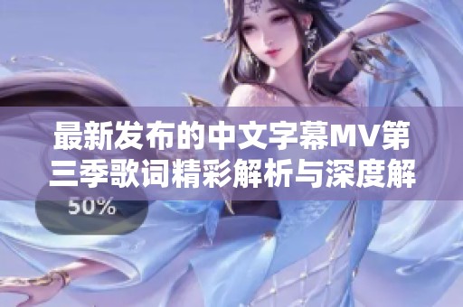 最新发布的中文字幕MV第三季歌词精彩解析与深度解读
