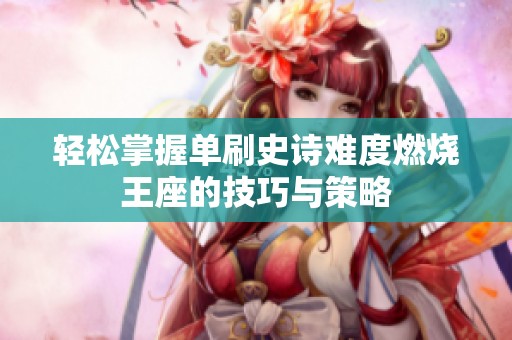 轻松掌握单刷史诗难度燃烧王座的技巧与策略