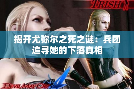揭开尤弥尔之死之谜：兵团追寻她的下落真相