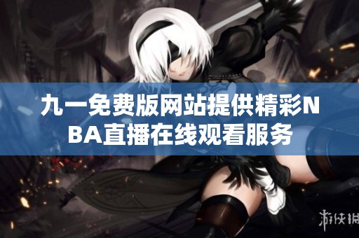 九一免费版网站提供精彩NBA直播在线观看服务