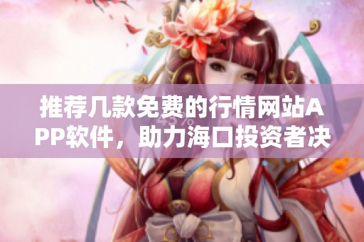 推荐几款免费的行情网站APP软件，助力海口投资者决策