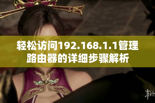 轻松访问192.168.1.1管理路由器的详细步骤解析