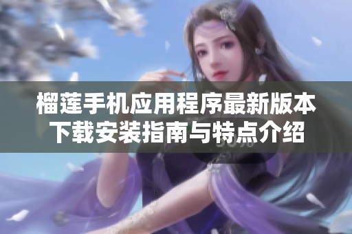 榴莲手机应用程序最新版本下载安装指南与特点介绍